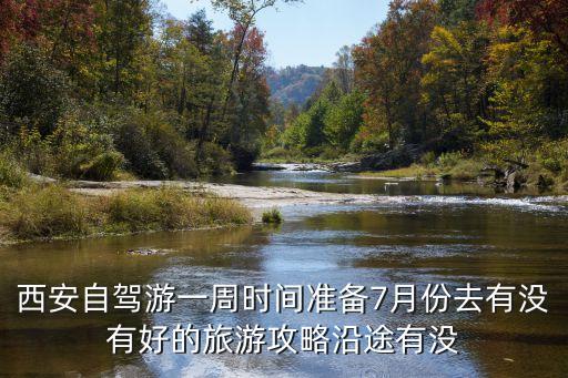 西安自駕游，西安自駕游一周時間準備7月份去有沒有好的旅游攻略沿途有沒