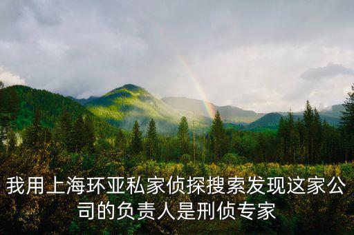 我用上海環(huán)亞私家偵探搜索發(fā)現(xiàn)這家公司的負責(zé)人是刑偵專家