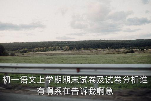 初一語文上學期期末試卷及試卷分析誰有啊系在告訴我啊急