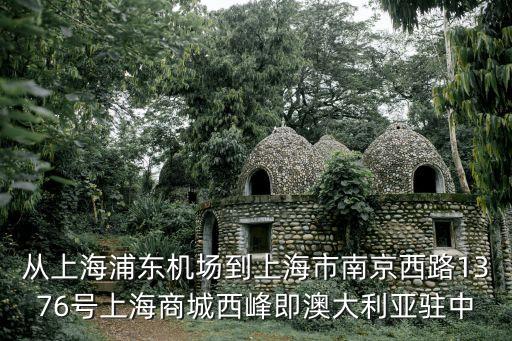 從上海浦東機(jī)場到上海市南京西路1376號(hào)上海商城西峰即澳大利亞駐中