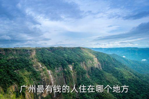 廣州最有錢的人住在哪個地方