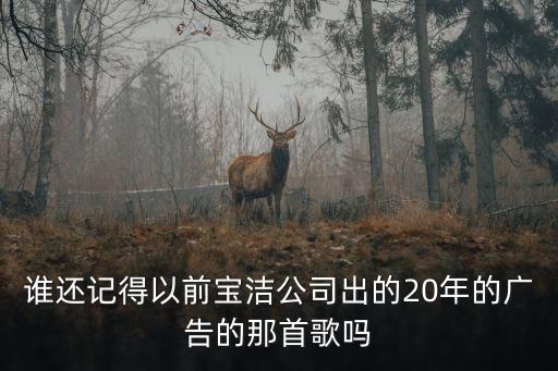 廣州寶潔的廣告視頻，誰還記得以前寶潔公司出的20年的廣告的那首歌嗎