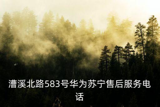 漕溪北路583號華為蘇寧售后服務電話