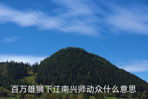 興師動眾，百萬雄獅下江南興師動眾什么意思
