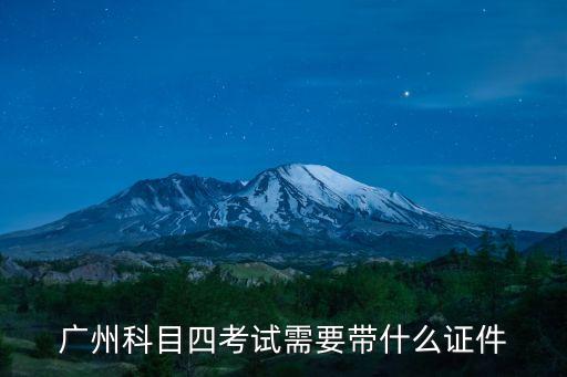 廣州科目四考試需要帶什么證件