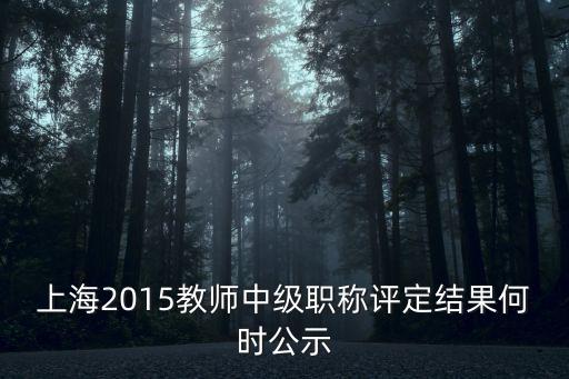 上海2015教師中級職稱評定結(jié)果何時公示