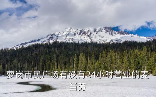 廣州蘿崗龍開(kāi)創(chuàng)大道肯德基，蘿崗市民廣場(chǎng)有沒(méi)有24小時(shí)營(yíng)業(yè)的麥當(dāng)勞