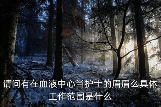 請問有在血液中心當護士的眉眉么具體工作范圍是什么