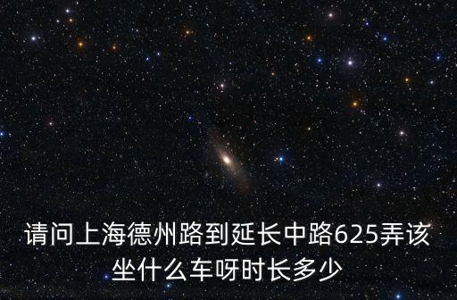 上海市延安中路625，請問上海德州路到延長中路625弄該坐什么車呀時長多少