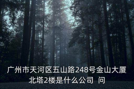 廣州市天河區五山路248號金山大廈北塔2樓是什么公司  問
