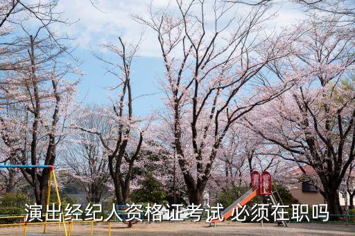 演出經紀人資格證考試 必須在職嗎