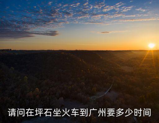 坪石到廣州多少時間，坪石到廣州東時間要多少途經(jīng)哪些站