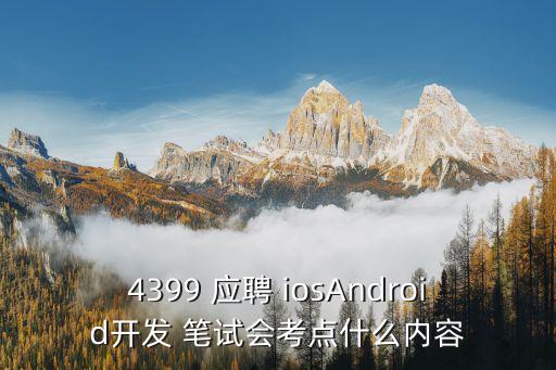 廣州4399筆試考什么，4399 應(yīng)聘 iosAndroid開發(fā) 筆試會(huì)考點(diǎn)什么內(nèi)容