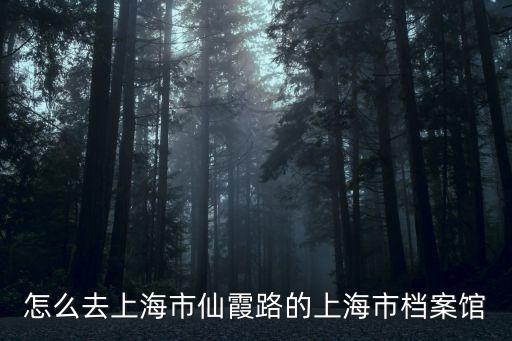 上海市城市檔案館地址，怎么去上海市仙霞路的上海市檔案館