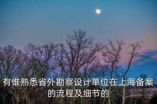 有誰熟悉省外勘察設計單位在上海備案的流程及細節的