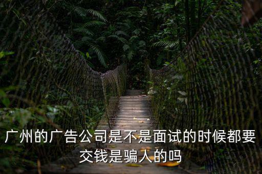 廣州的廣告公司是不是面試的時(shí)候都要交錢(qián)是騙人的嗎