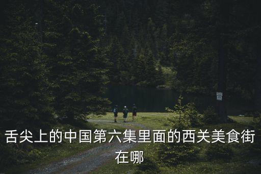 舌尖上的中國第六集里面的西關(guān)美食街在哪