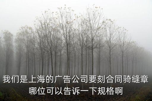 我們是上海的廣告公司要刻合同騎縫章哪位可以告訴一下規格啊