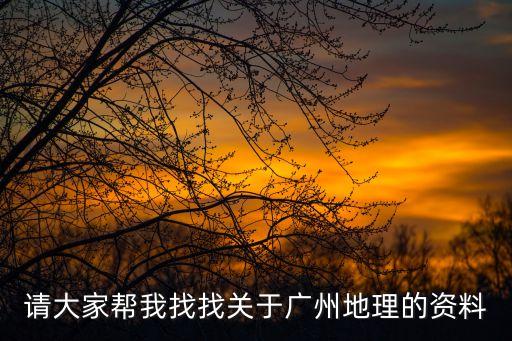 請大家幫我找找關于廣州地理的資料