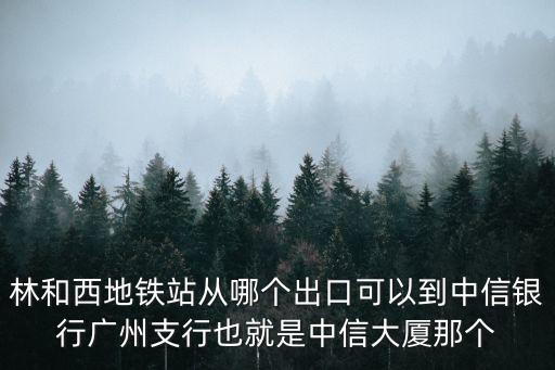 林和西地鐵站從哪個出口可以到中信銀行廣州支行也就是中信大廈那個