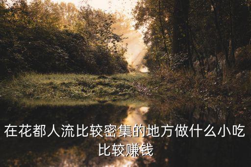 在花都人流比較密集的地方做什么小吃比較賺錢