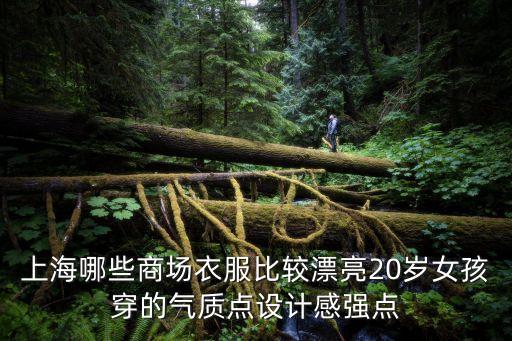 上海哪些商場(chǎng)衣服比較漂亮20歲女孩穿的氣質(zhì)點(diǎn)設(shè)計(jì)感強(qiáng)點(diǎn)