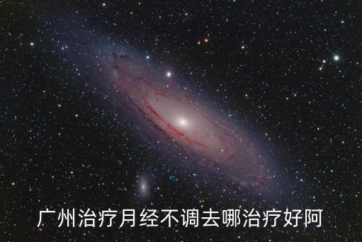 廣州哪里有調理月經不調的醫生，廣州治療月經不調去哪治療好阿