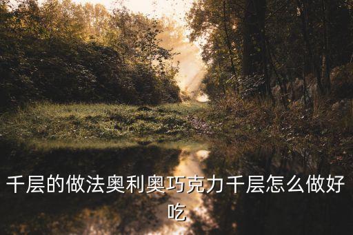 巧克力千層蛋糕，千層的做法奧利奧巧克力千層怎么做好吃