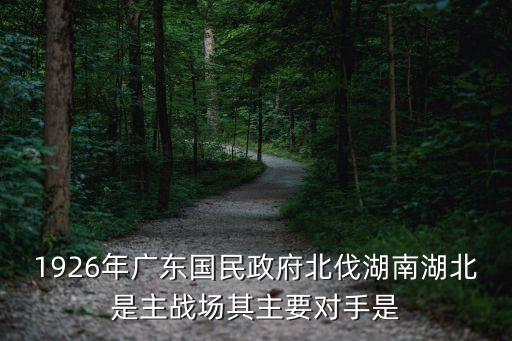 1926年廣州北伐主要對象，北伐的主要對象是