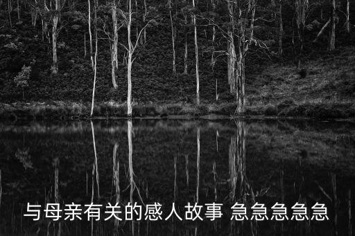 關于母親的故事，與母親有關的感人故事 急急急急急