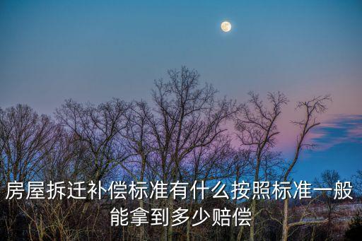 房屋拆遷補償標準有什么按照標準一般能拿到多少賠償