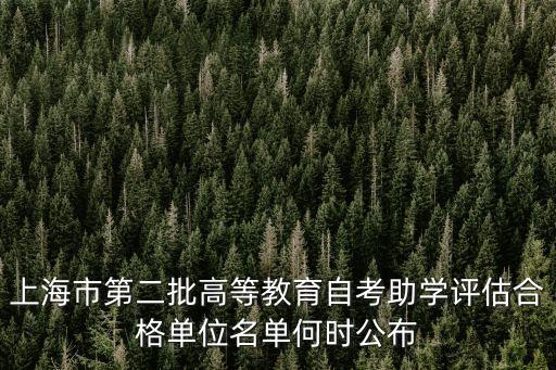 上海市第二批高等教育自考助學(xué)評估合格單位名單何時公布