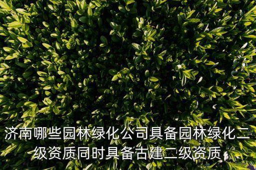濟南哪些園林綠化公司具備園林綠化二級資質同時具備古建二級資質