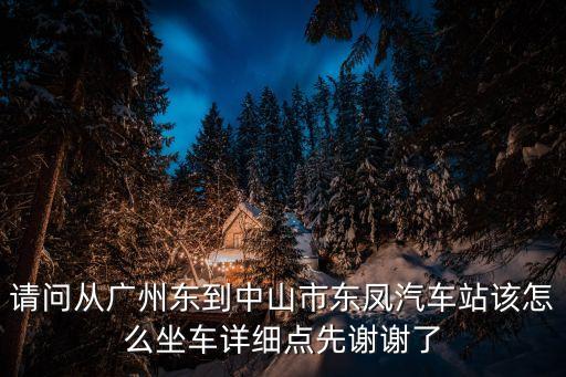 廣州東到中山東鳳汽車站怎么走，廣州東到東鳳鎮怎么走