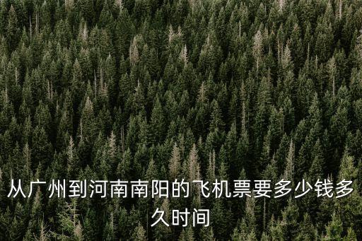 廣州到南陽飛機(jī)多少小時(shí)，從廣州到河南南陽的飛機(jī)票要多少錢多久時(shí)間