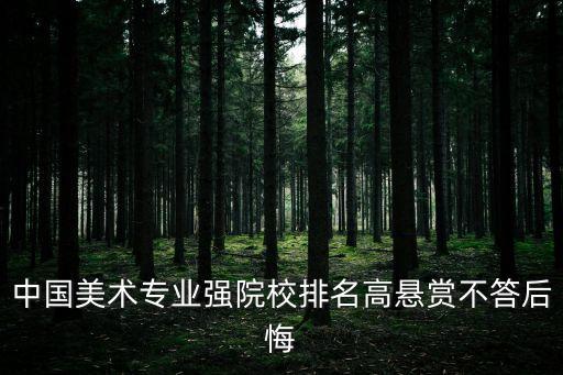 中國美術專業強院校排名高懸賞不答后悔
