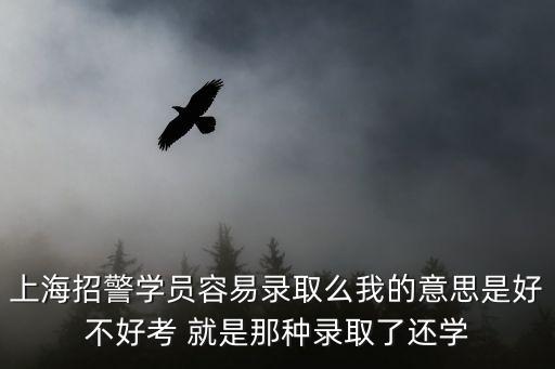 上海市警察學員考試好考嗎，考上海警員學校筆試難度大嗎