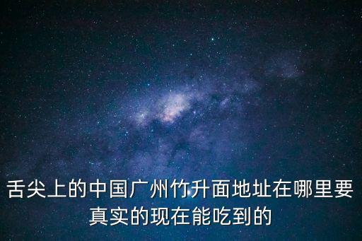 舌尖上的中國廣州竹升面地址在哪里要真實的現(xiàn)在能吃到的