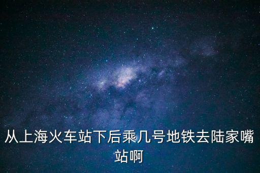 從上?；疖囌鞠潞蟪藥滋柕罔F去陸家嘴站啊