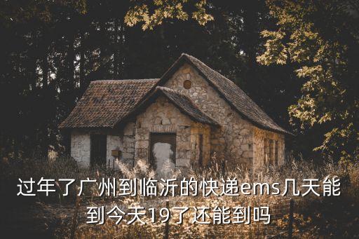 廣州到臨沂郵政快遞大概幾天，廣州到臨沂EMS需要幾天