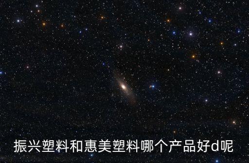 振興塑料和惠美塑料哪個產品好d呢