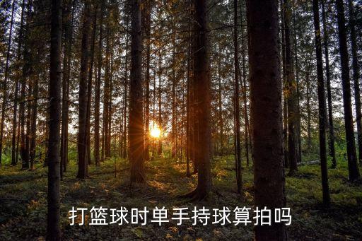 打籃球時(shí)單手持球算拍嗎