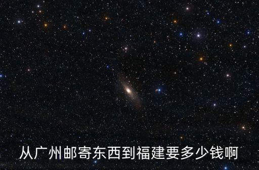 從廣州郵寄東西到福建要多少錢啊