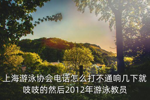 上海游泳協會電話怎么打不通響幾下就吱吱的然后2012年游泳教員