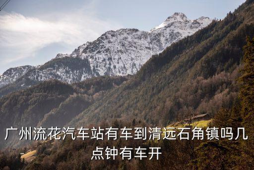 廣州到清遠石角的班次，從廣州出發去廣東清遠市佛岡縣石角鎮龍南小潭坐什么車到達  搜