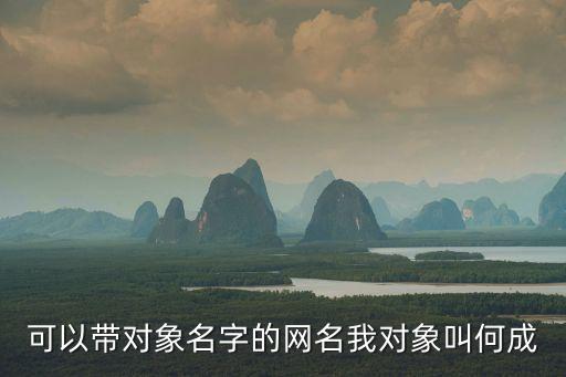 帶對象名字的網名，各位友友幫忙想個網名要包含我對象的名字的還要有點意義的