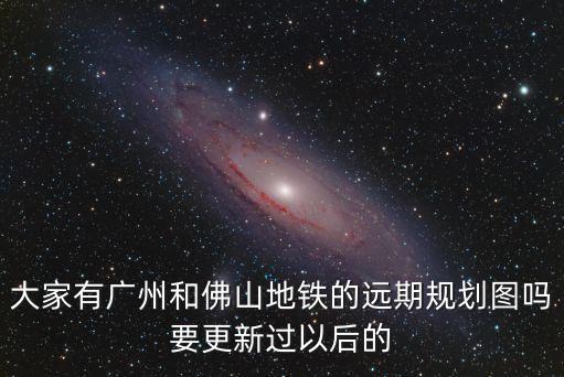 廣州地鐵改造效果圖，大家有廣州和佛山地鐵的遠(yuǎn)期規(guī)劃圖嗎要更新過以后的