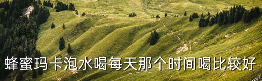 蜂蜜瑪卡泡水喝每天那個時間喝比較好