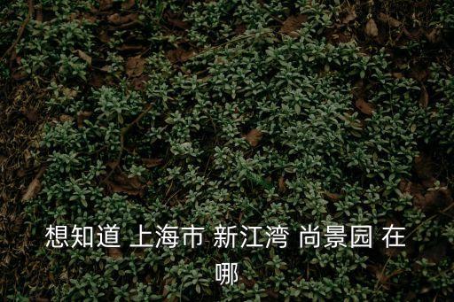 上海市楊浦區(qū)新江灣尚景園，想知道 上海市 新江灣 尚景園 在哪
