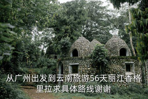 廣州直飛香格里拉旅游攻略，跪求廣州到 云南 香格里拉的游玩攻略